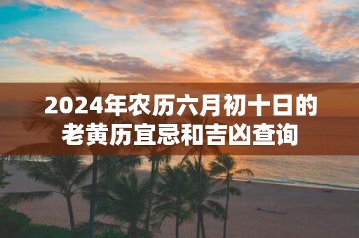 2025年农历六月初十日的老黄历宜忌和吉凶查询