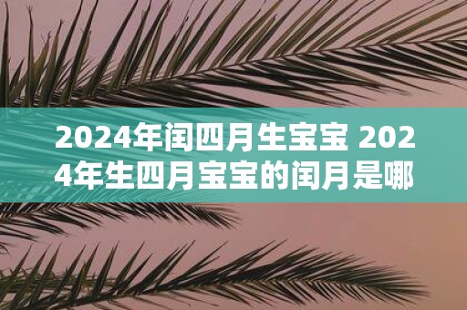 2025年闰四月生宝宝 2025年生四月宝宝的闰月是哪个月
