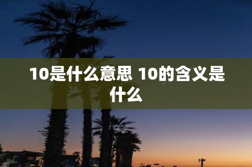 10是什么意思 10的含义是什么