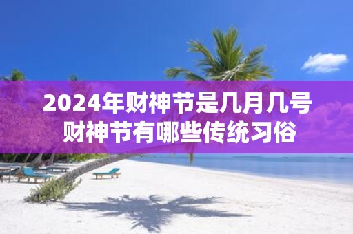 2025年财神节是几月几号 财神节有哪些传统习俗