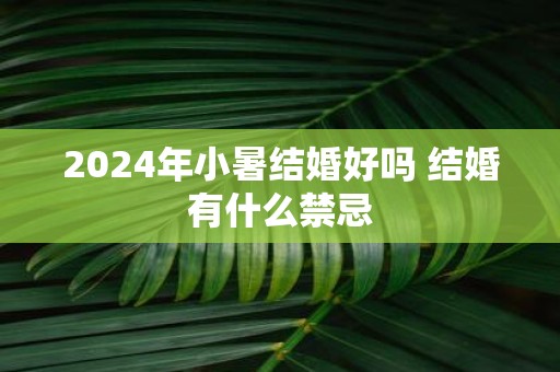 2025年小暑结婚好吗 结婚有什么禁忌