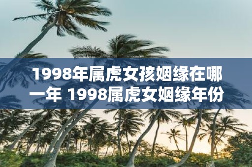 1998年属虎女孩姻缘在哪一年 1998属虎女姻缘年份