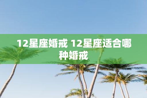 12星座婚戒 12星座适合哪种婚戒