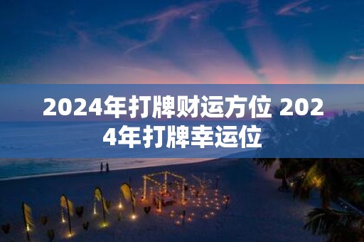 2025年打牌财运方位 2025年打牌幸运位