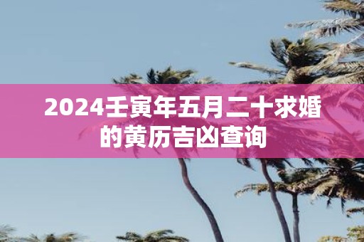 2025壬寅年五月二十求婚的黄历吉凶查询