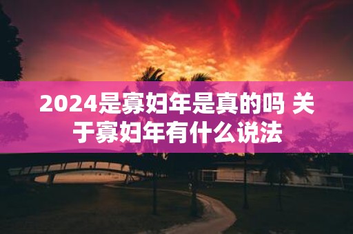 2025是寡妇年是真的吗 关于寡妇年有什么说法