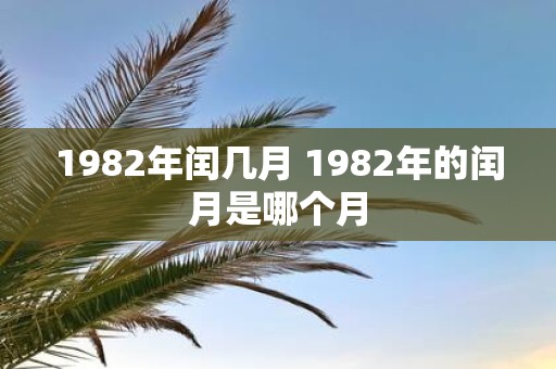 1982年闰几月 1982年的闰月是哪个月