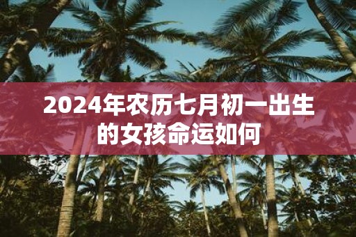 2025年农历七月初一出生的女孩命运如何
