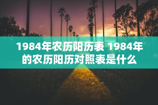 1984年农历阳历表 1984年的农历阳历对照表是什么