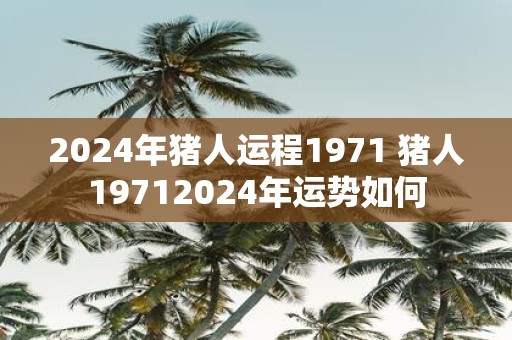 2025年猪人运程1971 猪人19712025年运势如何