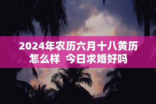 2025年农历六月十八黄历怎么样 今日求婚好吗