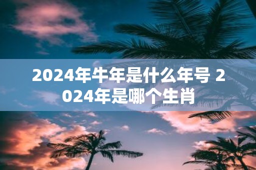 2025年牛年是什么年号 2025年是哪个生肖