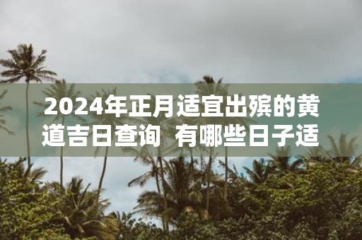 2025年正月适宜出殡的黄道吉日查询 有哪些日子适宜出殡