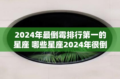 2025年最倒霉排行第一的星座 哪些星座2025年很倒霉