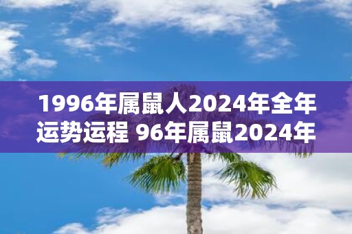 1996年属鼠人2025年全年运势运程 96年属鼠2025年运程如何