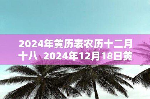 2025年黄历表农历十二月十八 2025年12月18日黄历