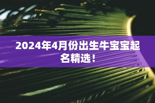 2025年4月份出生牛宝宝起名精选！