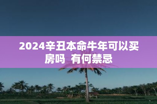 2025辛丑本命牛年可以买房吗  有何禁忌