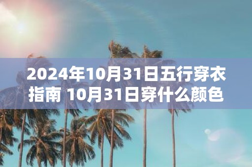 2025年10月31日五行穿衣指南 10月31日穿什么颜色衣服