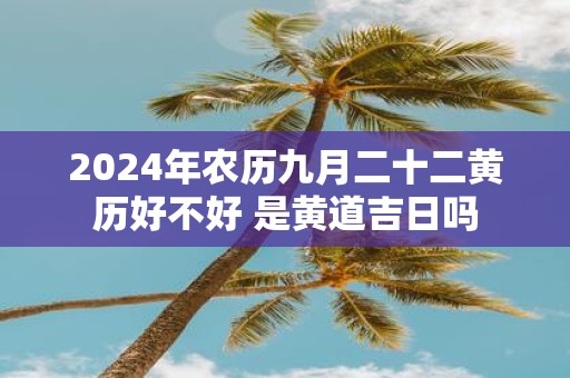 2025年农历九月二十二黄历好不好 是黄道吉日吗