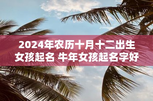 2025年农历十月十二出生女孩起名 牛年女孩起名字好寓意的字