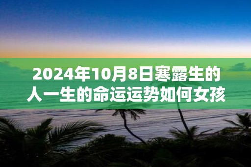 2025年10月8日寒露生的人一生的命运运势如何女孩