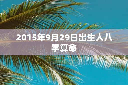 2015年9月29日出生人八字算命