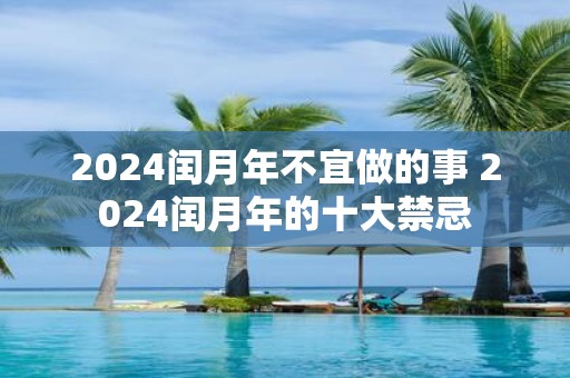 2025闰月年不宜做的事 2025闰月年的十大禁忌