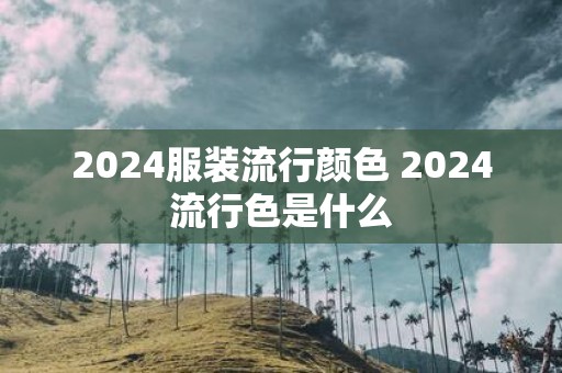 2025服装流行颜色 2025流行色是什么