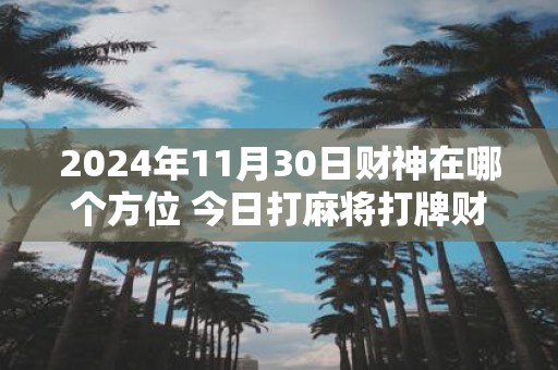 2025年11月30日财神在哪个方位 今日打麻将打牌财运方位
