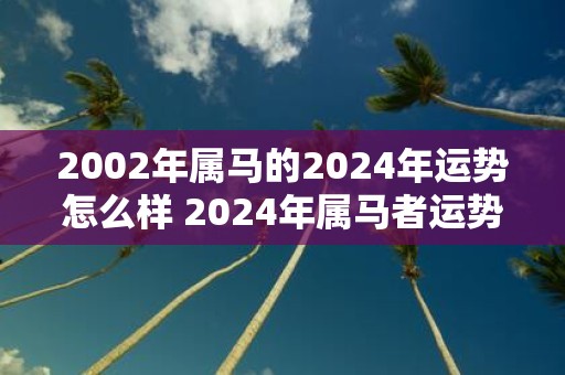 2002年属马的2025年运势怎么样 2025年属马者运势如何