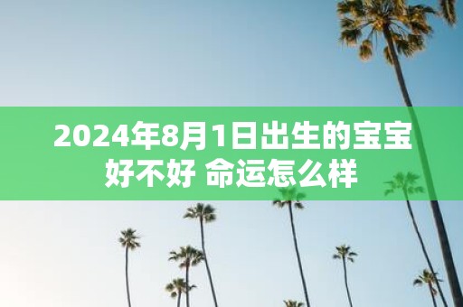 2025年8月1日出生的宝宝好不好 命运怎么样