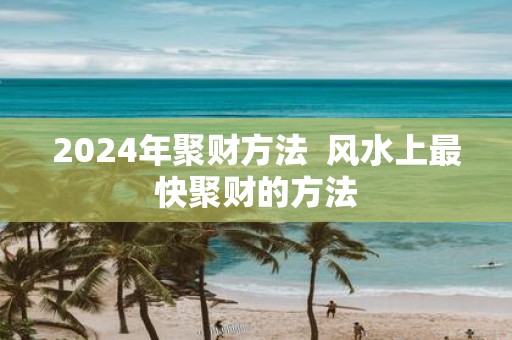 2025年聚财方法 风水上最快聚财的方法