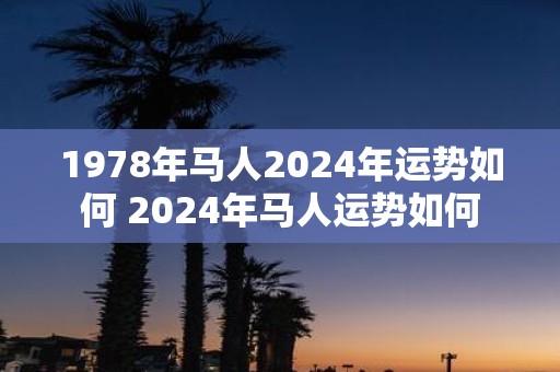 1978年马人2025年运势如何 2025年马人运势如何