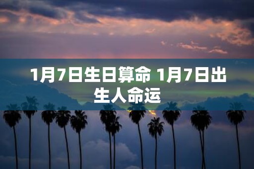 1月7日生日算命 1月7日出生人命运