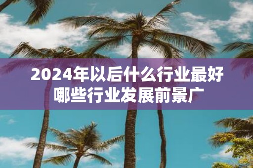2025年以后什么行业最好 哪些行业发展前景广