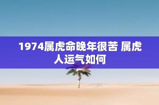 1974属虎命晚年很苦 属虎人运气如何