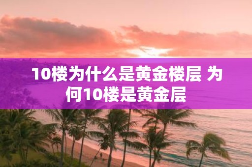 10楼为什么是黄金楼层 为何10楼是黄金层