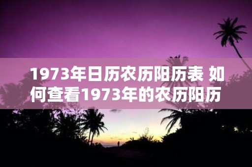 1973年日历农历阳历表 如何查看1973年的农历阳历日历