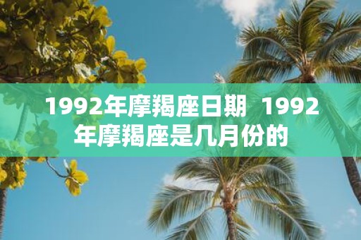 1992年摩羯座日期 1992年摩羯座是几月份的