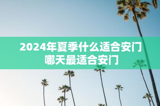 2025年夏季什么适合安门 哪天最适合安门