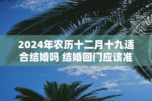 2025年农历十二月十九适合结婚吗 结婚回门应该准备什么