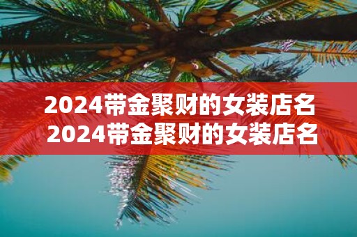 2025带金聚财的女装店名 2025带金聚财的女装店名