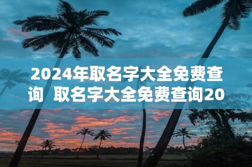 2025年取名字大全免费查询 取名字大全免费查询2025