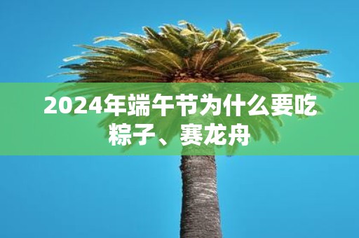 2025年端午节为什么要吃粽子、赛龙舟