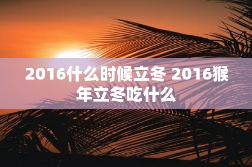 2016什么时候立冬 2016猴年立冬吃什么