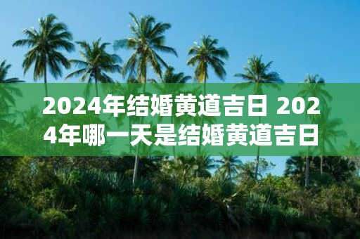2025年结婚黄道吉日 2025年哪一天是结婚黄道吉日
