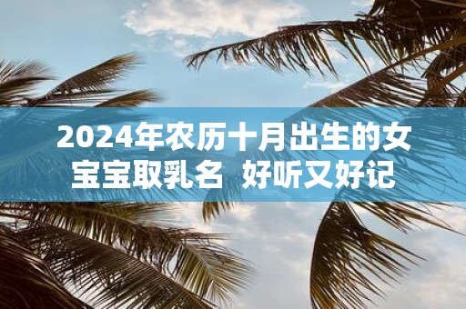 2025年农历十月出生的女宝宝取乳名 好听又好记
