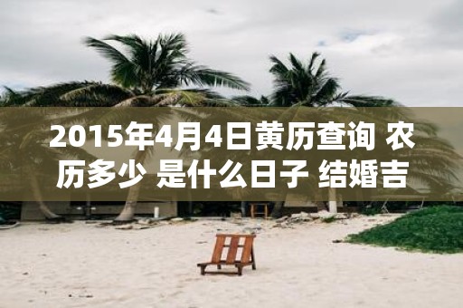 2015年4月4日黄历查询 农历多少 是什么日子 结婚吉时