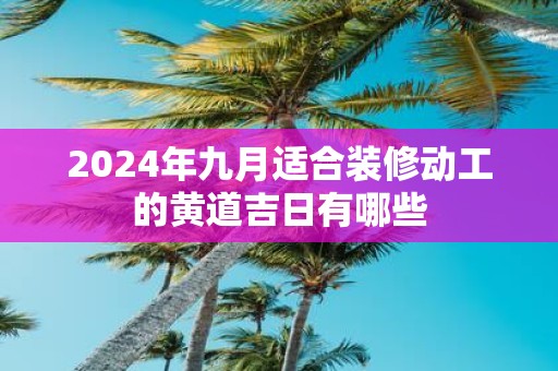 2025年九月适合装修动工的黄道吉日有哪些